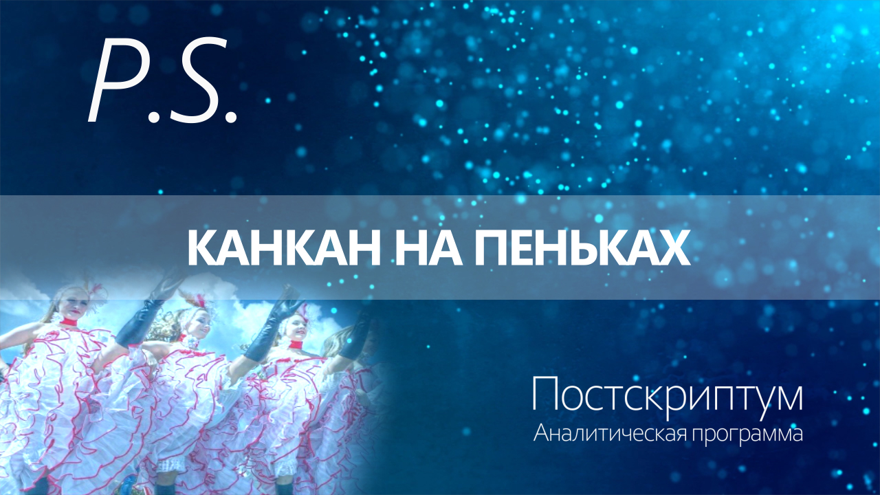 ПОСТСКРИПТУМ: КАНКАН НА ПЕНЬКАХ